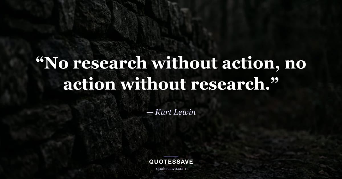 “No research without action, no action without research.” — Kurt Lewin