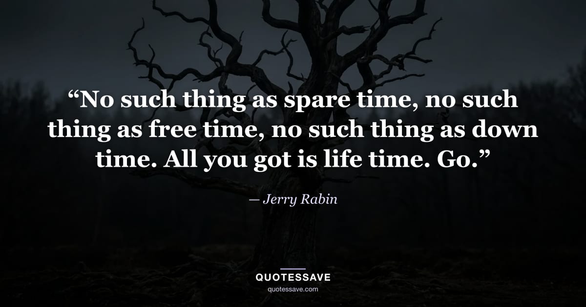 “No such thing as spare time, no such thing as free time, no such thing as down time. All you got is life time. Go.” — Jerry Rabin