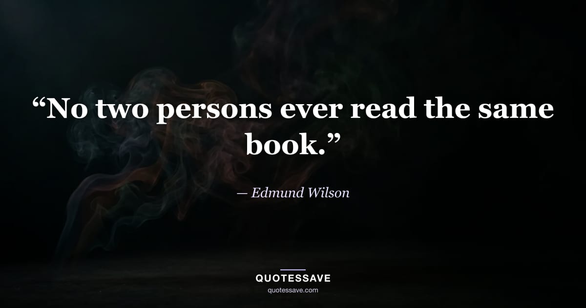 “No two persons ever read the same book.” — Edmund Wilson