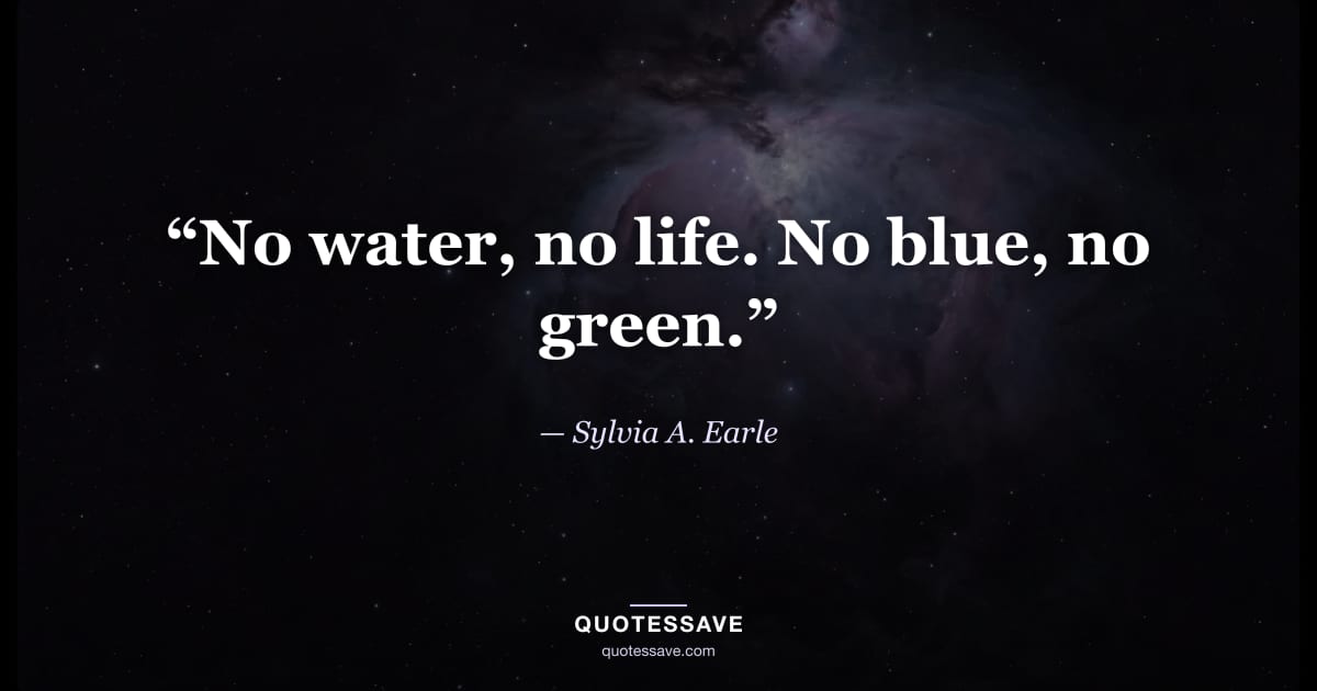 “No water, no life. No blue, no green.” — Sylvia A. Earle