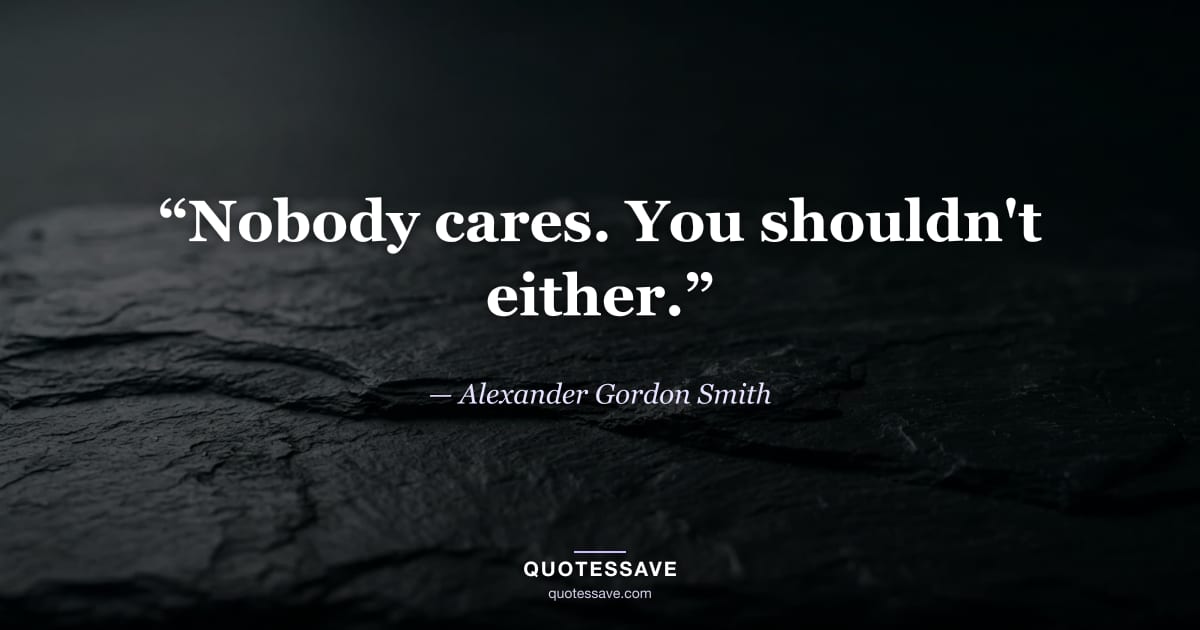“Nobody cares. You shouldn't either.” — Alexander Gordon Smith