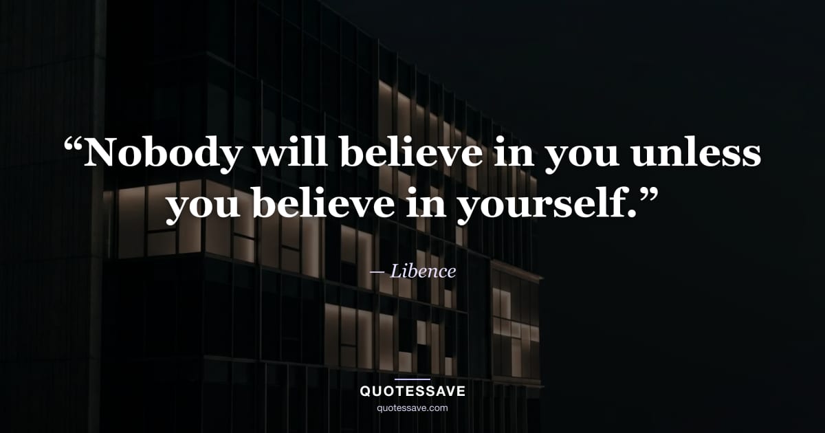 “Nobody will believe in you unless you believe in yourself.” — Libence
