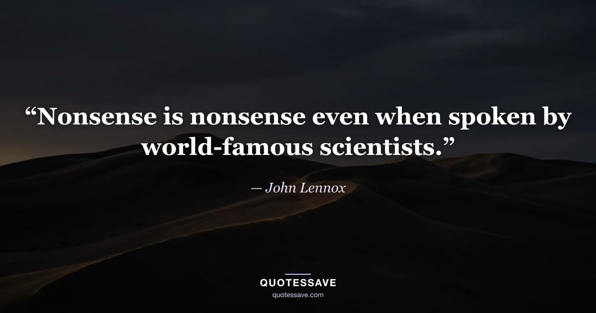 “Nonsense is nonsense even when spoken by world-famous scientists.” — John Lennox