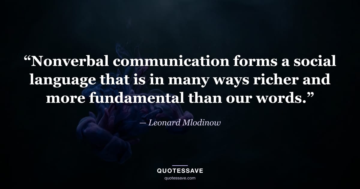 “Nonverbal communication forms a social language that is in many ways richer and more fundamental than our words.” — Leonard Mlodinow