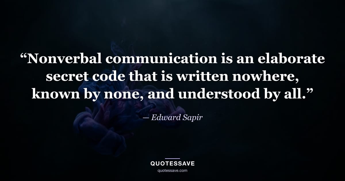 “Nonverbal communication is an elaborate secret code that is written nowhere, known by none, and understood by all.” — Edward Sapir