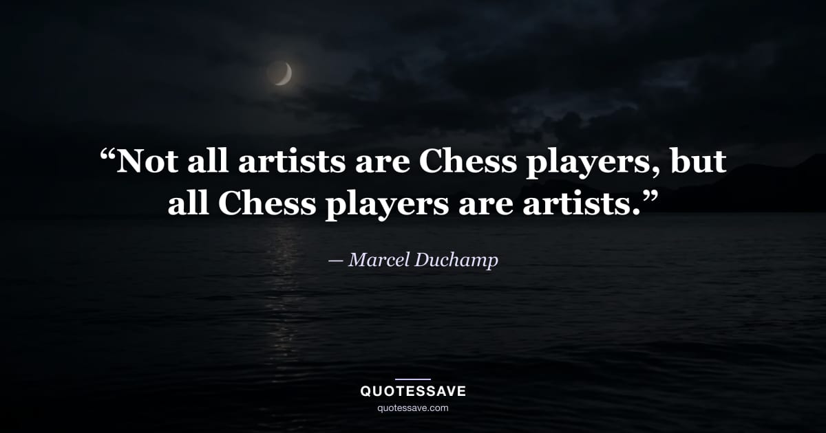 “Not all artists are Chess players, but all Chess players are artists.” — Marcel Duchamp