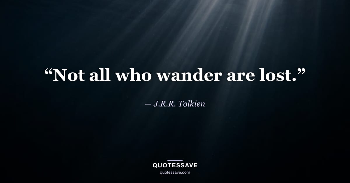 “Not all who wander are lost.” — J.R.R. Tolkien