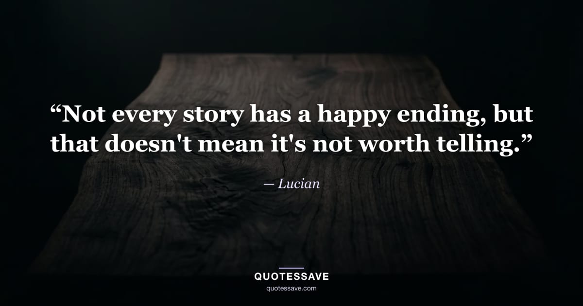 “Not every story has a happy ending, but that doesn't mean it's not worth telling.” — Lucian