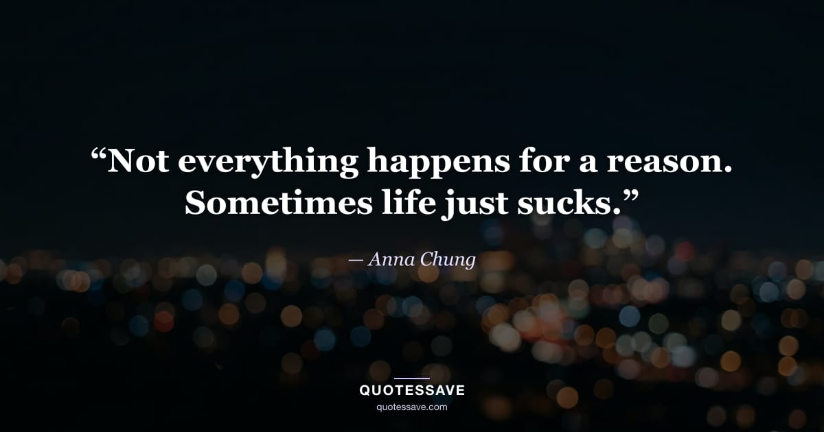 “Not everything happens for a reason. Sometimes life just sucks.” — Anna Chung