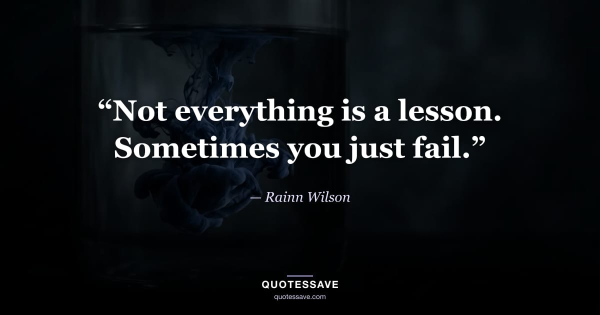 “Not everything is a lesson. Sometimes you just fail.” — Rainn Wilson