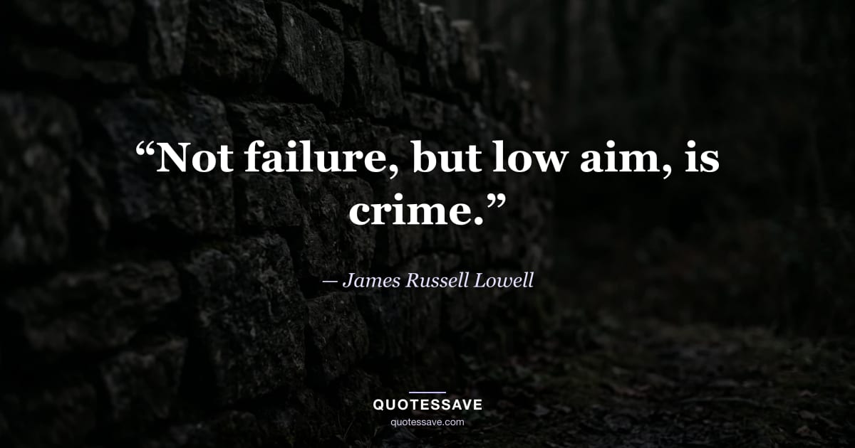 “Not failure, but low aim, is crime.” — James Russell Lowell