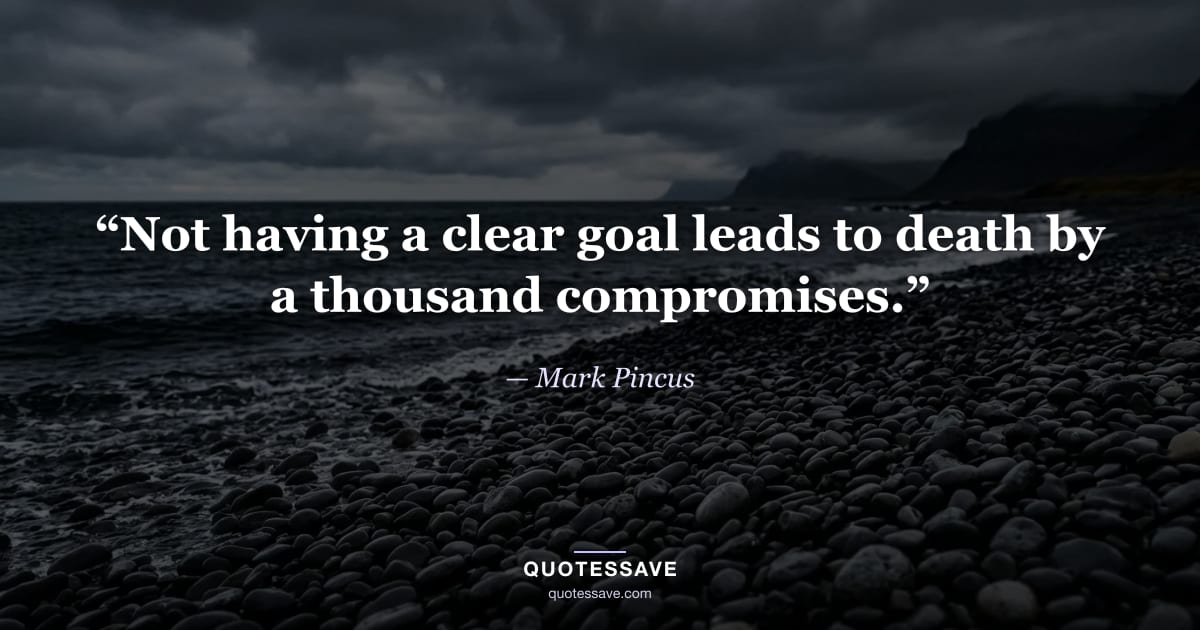 “Not having a clear goal leads to death by a thousand compromises.” — Mark Pincus