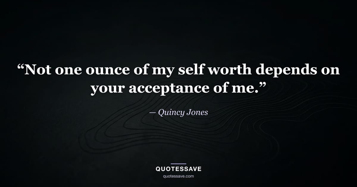 “Not one ounce of my self worth depends on your acceptance of me.” — Quincy Jones