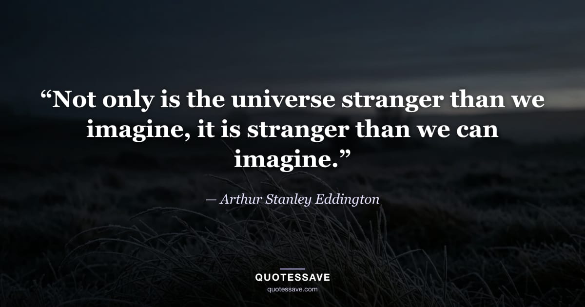 “Not only is the universe stranger than we imagine, it is stranger than we can imagine.” — Arthur Stanley Eddington