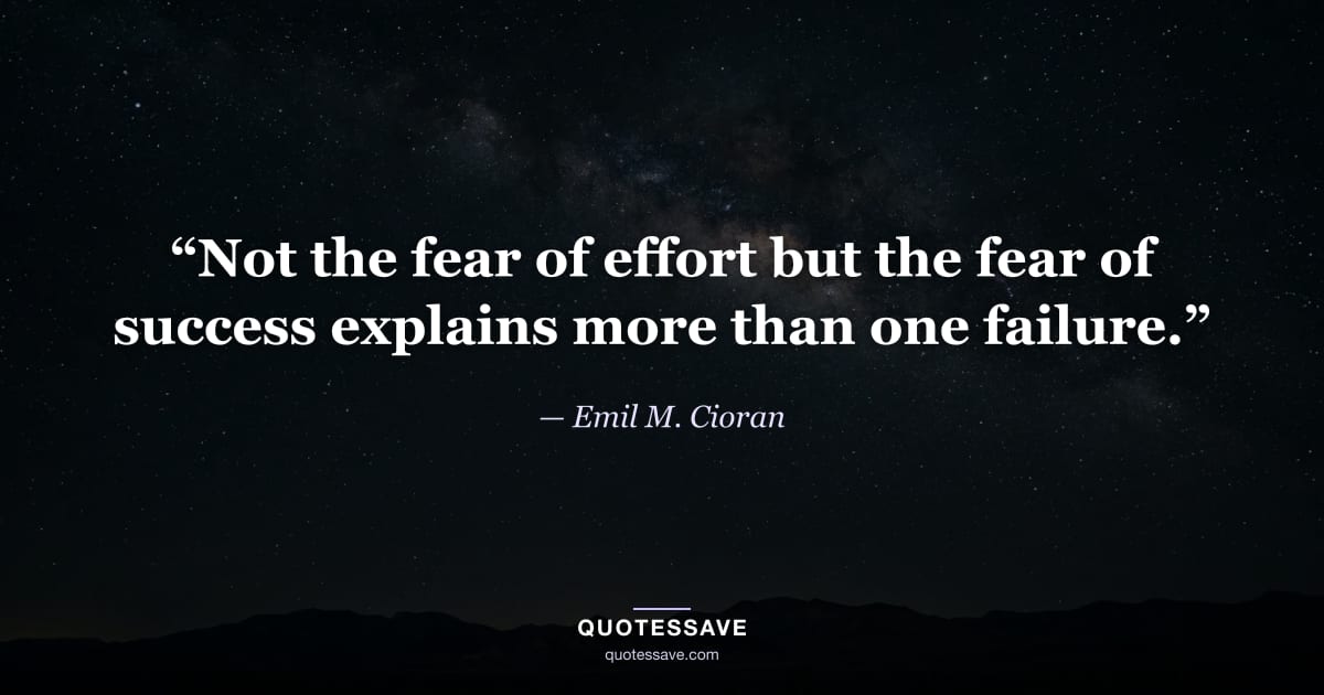 “Not the fear of effort but the fear of success explains more than one failure.” — Emil M. Cioran
