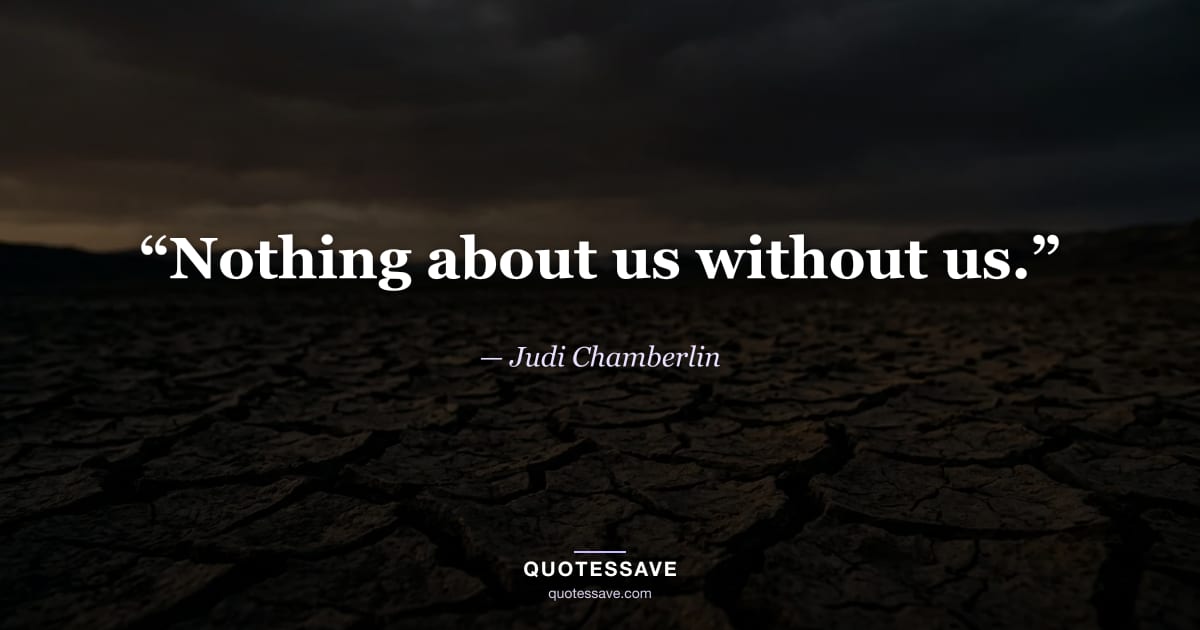 “Nothing about us without us.” — Judi Chamberlin