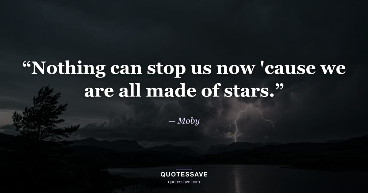 “Nothing can stop us now 'cause we are all made of stars.” — Moby