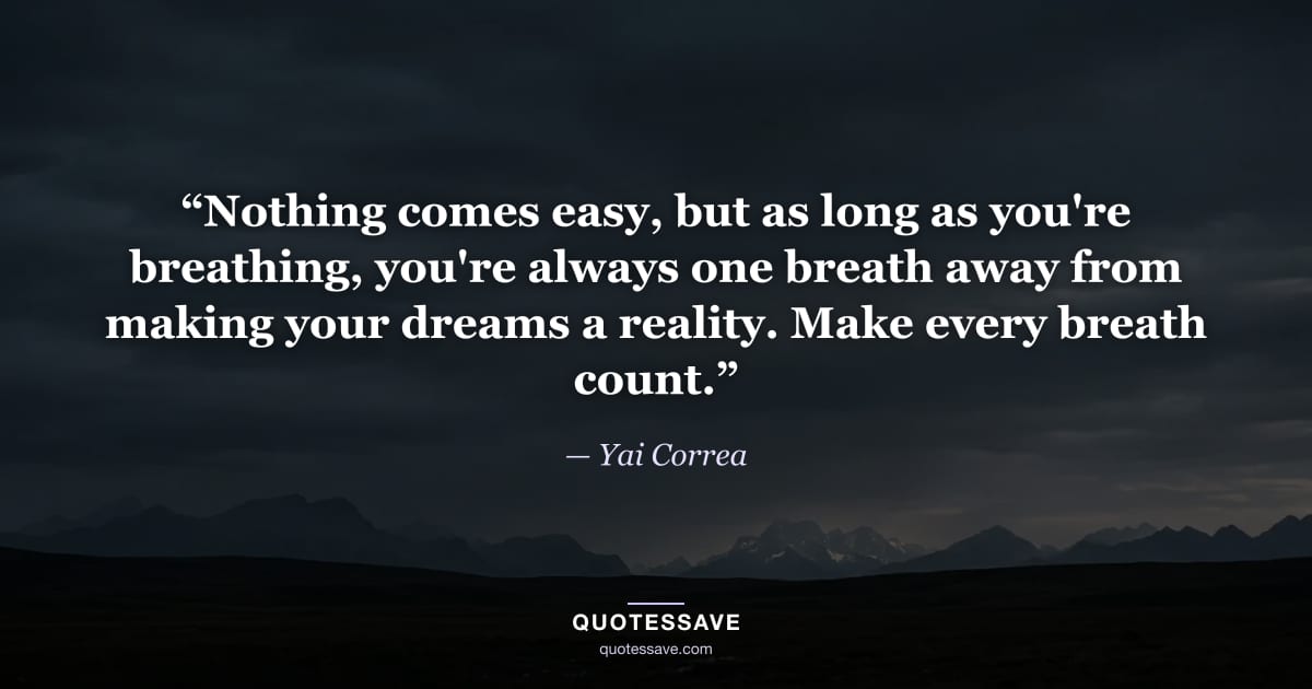 “Nothing comes easy, but as long as you're breathing, you're always one breath away from making your dreams a reality. Make every breath count.” — Yai Correa