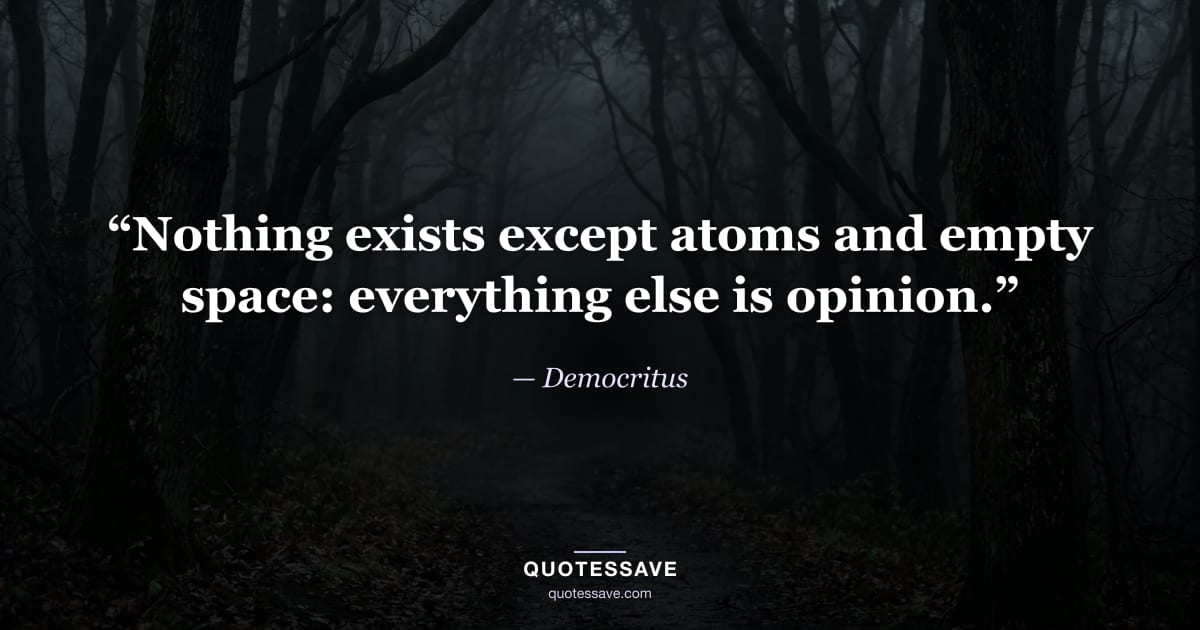 “Nothing exists except atoms and empty space: everything else is opinion.” — Democritus