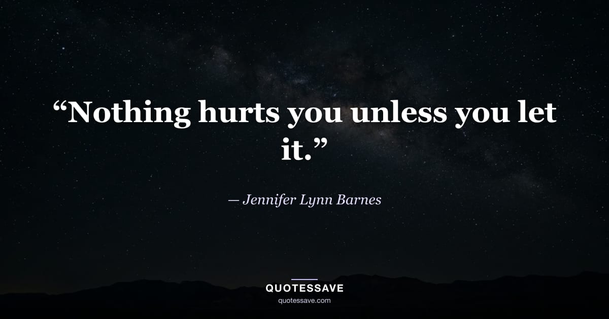 “Nothing hurts you unless you let it.” — Jennifer Lynn Barnes