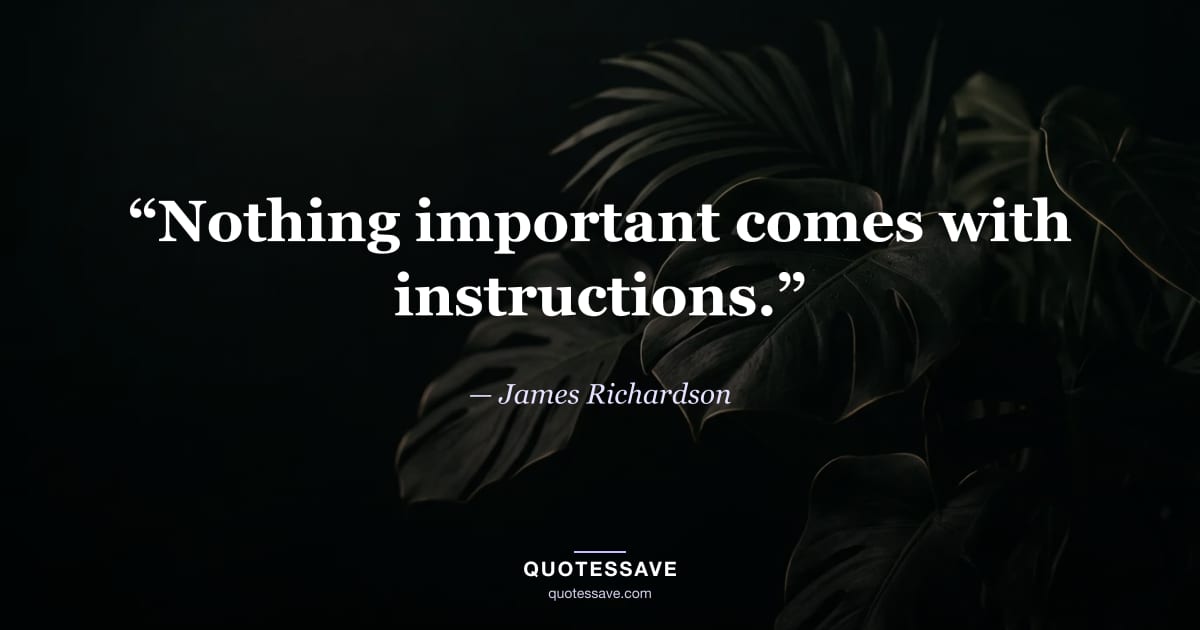 “Nothing important comes with instructions.” — James Richardson
