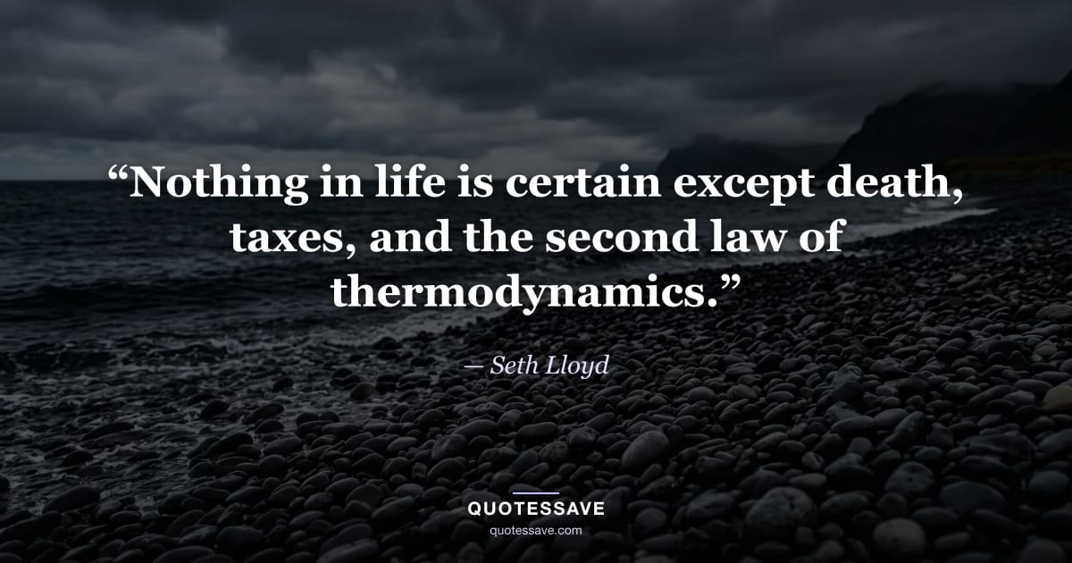 “Nothing in life is certain except death, taxes, and the second law of thermodynamics.” — Seth Lloyd