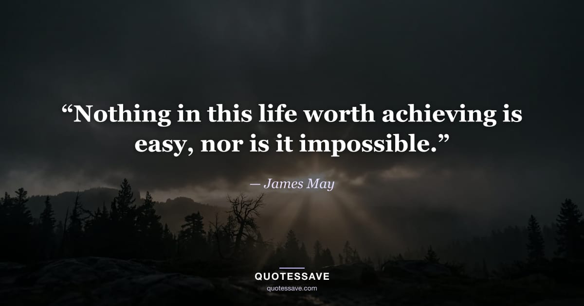 “Nothing in this life worth achieving is easy, nor is it impossible.” — James May
