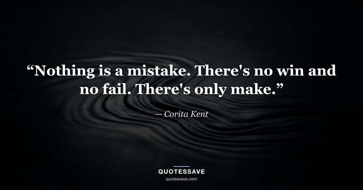 “Nothing is a mistake. There's no win and no fail. There's only make.” — Corita Kent