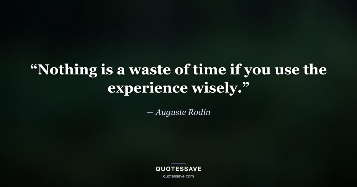 “Nothing is a waste of time if you use the experience wisely.” — Auguste Rodin