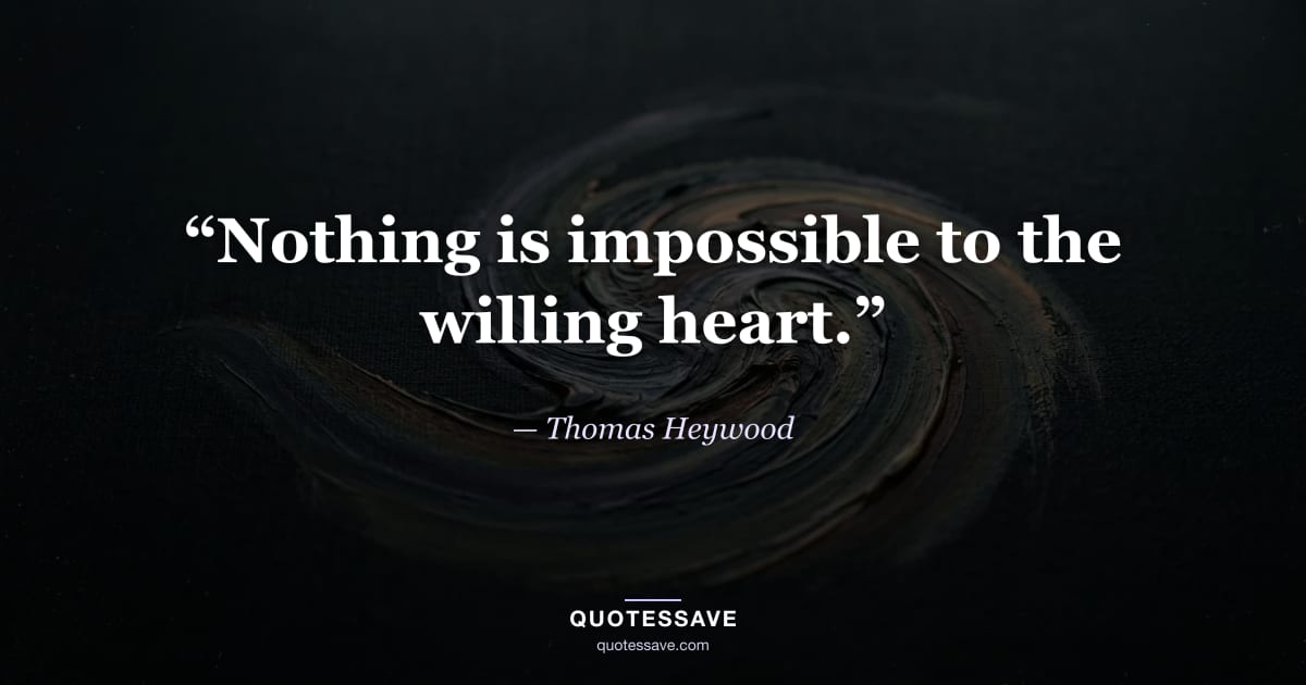 “Nothing is impossible to the willing heart.” — Thomas Heywood