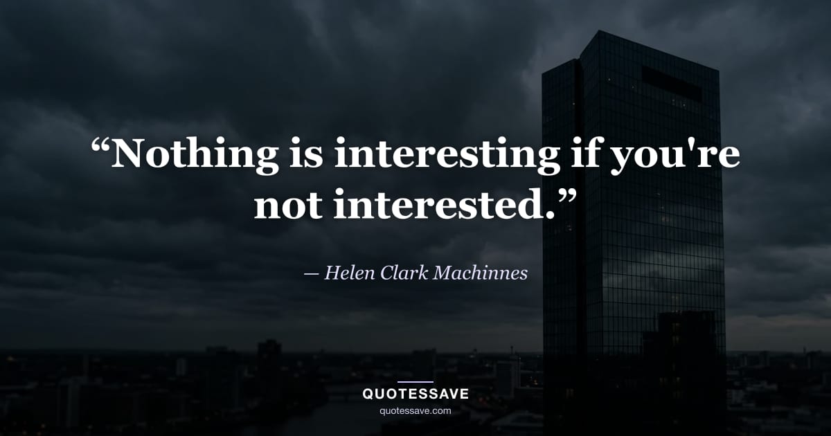 “Nothing is interesting if you're not interested.” — Helen Clark Machinnes