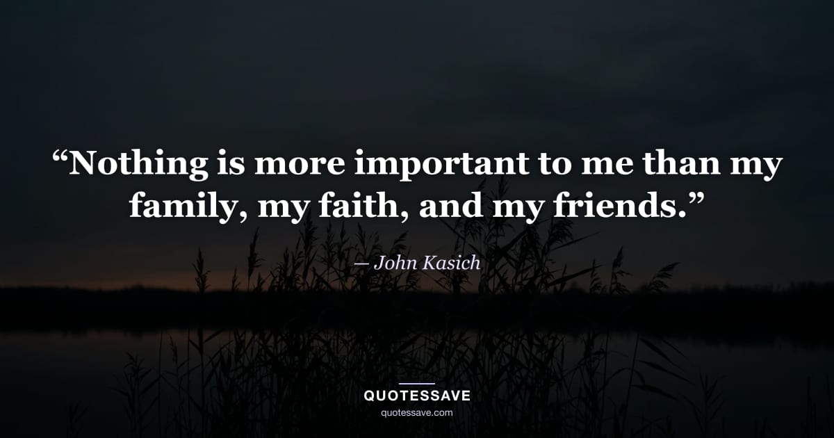 “Nothing is more important to me than my family, my faith, and my friends.” — John Kasich