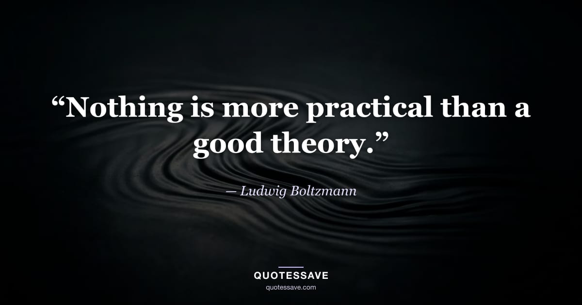 “Nothing is more practical than a good theory.” — Ludwig Boltzmann