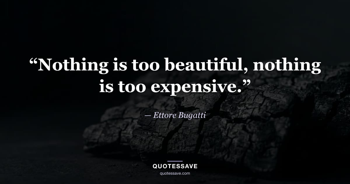 “Nothing is too beautiful, nothing is too expensive.” — Ettore Bugatti