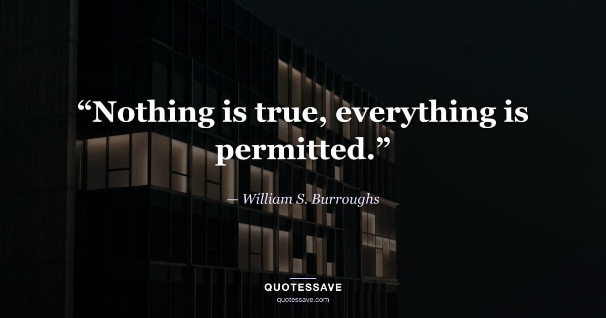 “Nothing is true, everything is permitted.” — William S. Burroughs