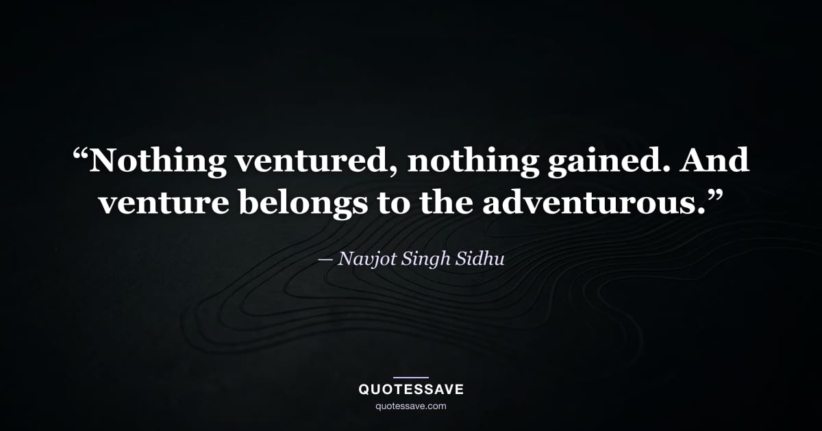 “Nothing ventured, nothing gained. And venture belongs to the adventurous.” — Navjot Singh Sidhu