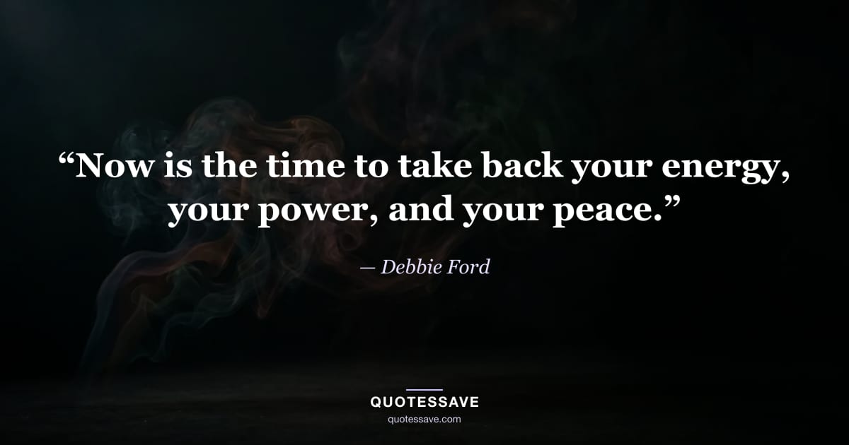 “Now is the time to take back your energy, your power, and your peace.” — Debbie Ford