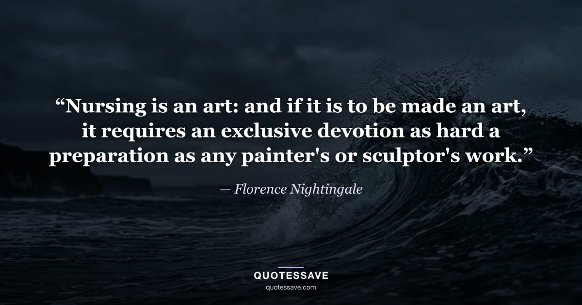 “Nursing is an art: and if it is to be made an art, it requires an exclusive devotion as hard a preparation as any painter's or sculptor's work.” — Florence Nightingale