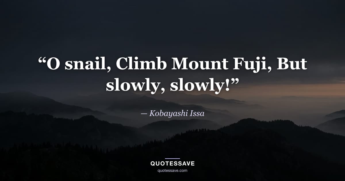 “O snail, Climb Mount Fuji, But slowly, slowly!” — Kobayashi Issa