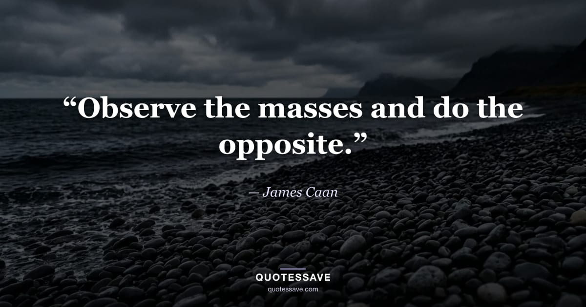“Observe the masses and do the opposite.” — James Caan