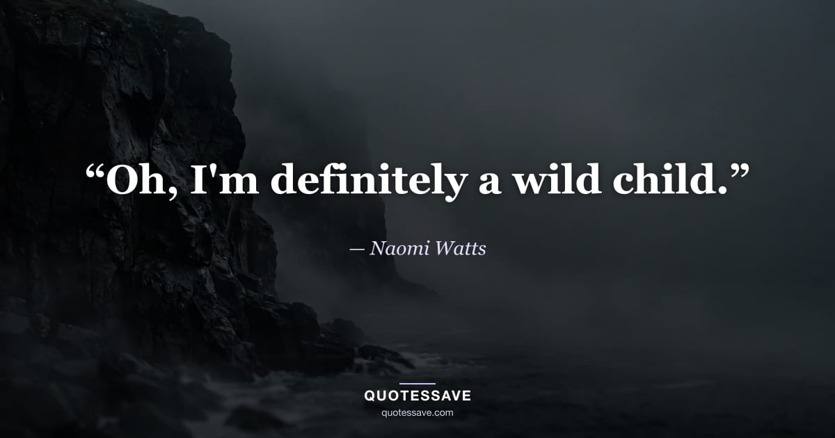 “Oh, I'm definitely a wild child.” — Naomi Watts