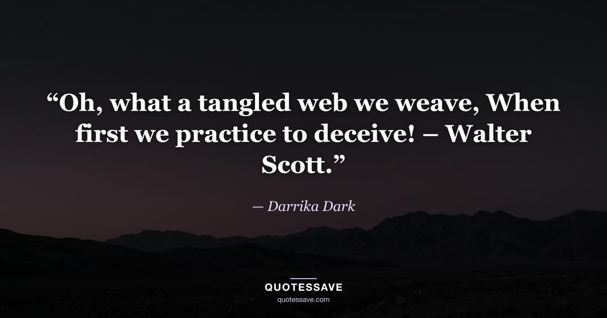 “Oh, what a tangled web we weave, When first we practice to deceive! – Walter Scott.” — Darrika Dark