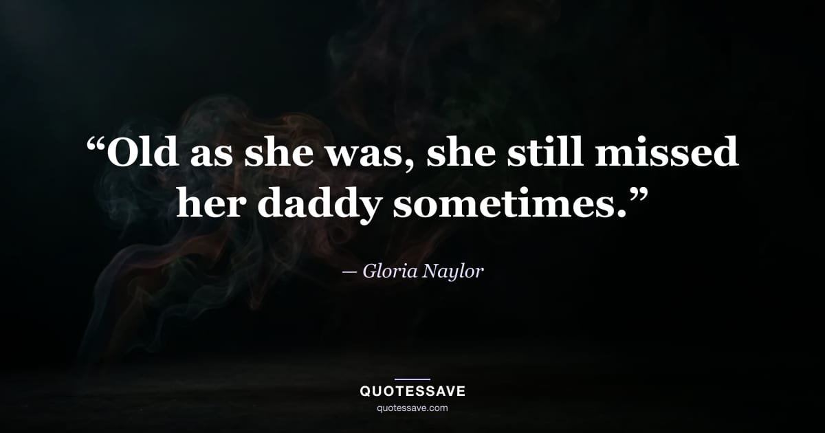 “Old as she was, she still missed her daddy sometimes.” — Gloria Naylor