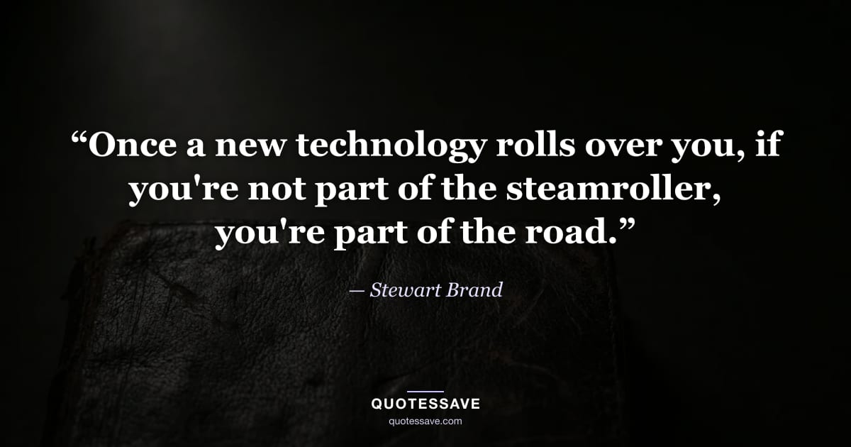 “Once a new technology rolls over you, if you're not part of the steamroller, you're part of the road.” — Stewart Brand