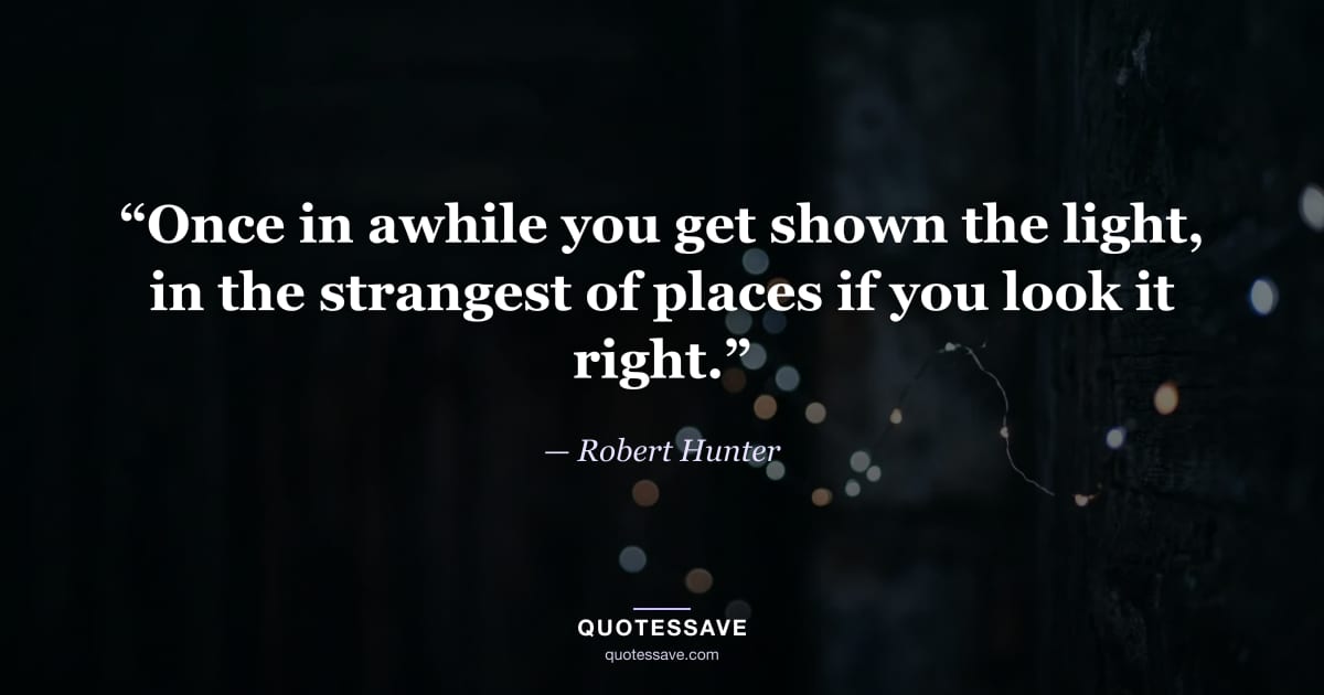 “Once in awhile you get shown the light, in the strangest of places if you look it right.” — Robert Hunter