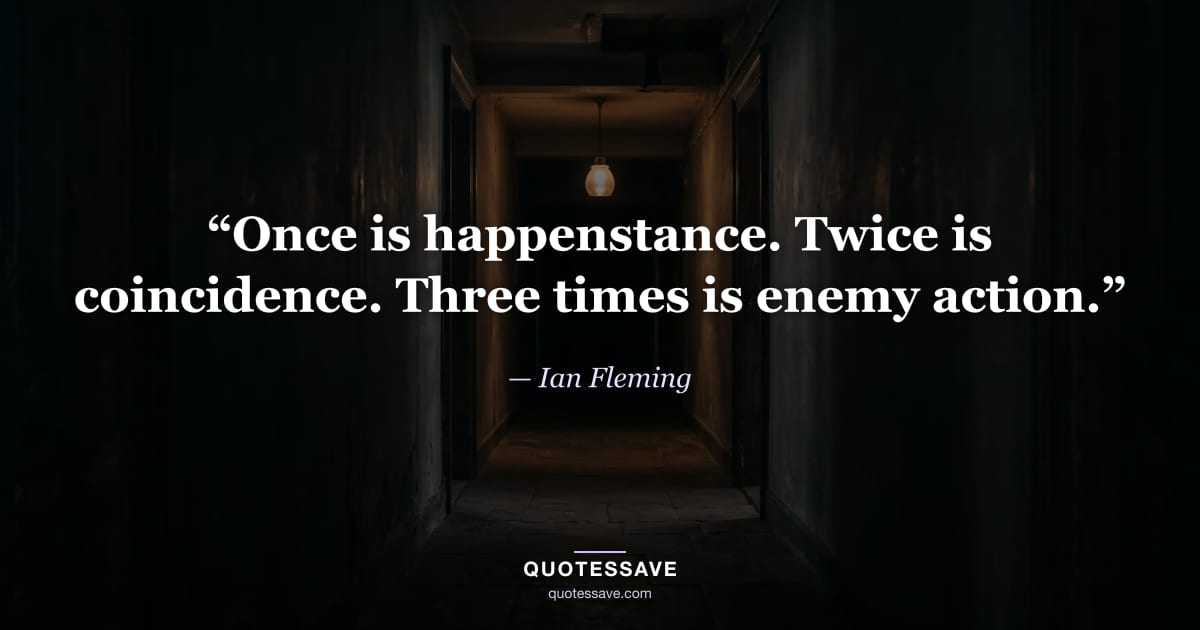 “Once is happenstance. Twice is coincidence. Three times is enemy action.” — Ian Fleming