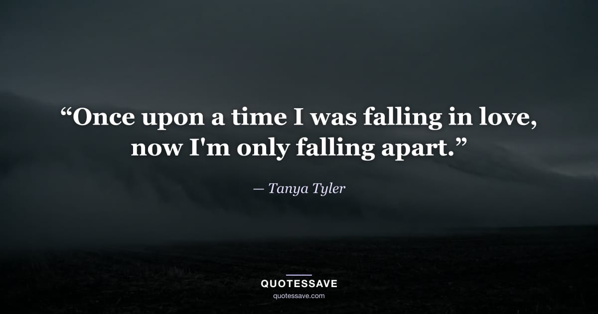 “Once upon a time I was falling in love, now I'm only falling apart.” — Tanya Tyler