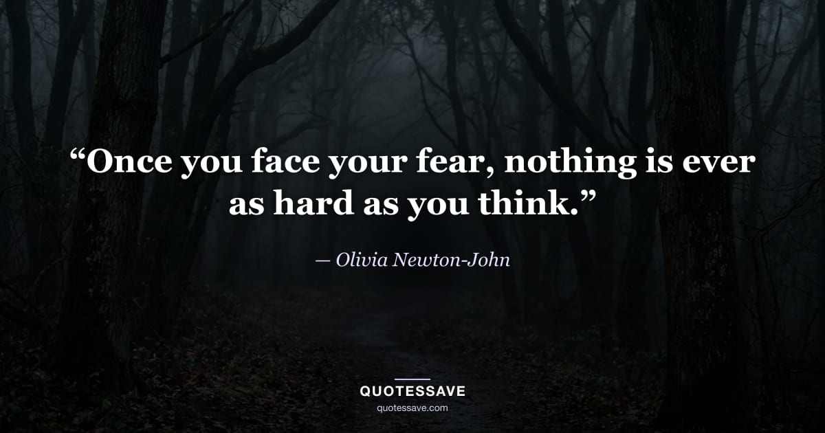 “Once you face your fear, nothing is ever as hard as you think.” — Olivia Newton-John