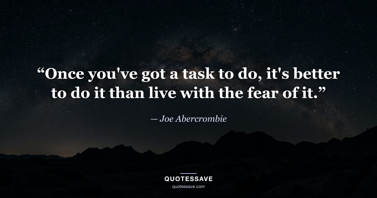 “Once you've got a task to do, it's better to do it than live with the fear of it.” — Joe Abercrombie