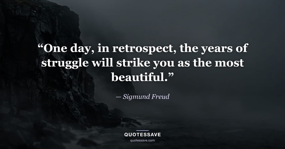 “One day, in retrospect, the years of struggle will strike you as the most beautiful.” — Sigmund Freud